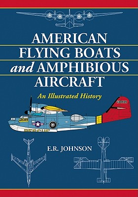 American Flying Boats and Amphibious Aircraft: An Illustrated History - Johnson, E R