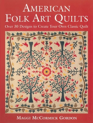 American Folk Art Quilts: Over 30 Designs to Create Your Own Classic Quilt - Gordon, Maggi McCormick