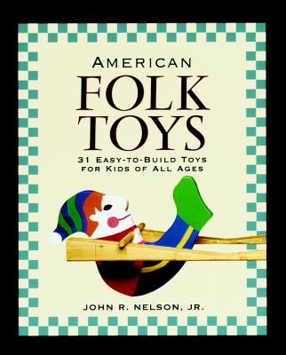 American Folk Toys: Easy-To-Build Toys for Kids of All Ages - Nelson Jr, John R