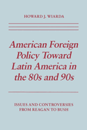 American Foreign Policy Toward Latin America in the 80s and 90s: Issues and Controversies from Reagan to Bush