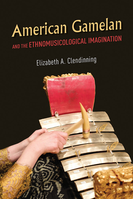 American Gamelan and the Ethnomusicological Imagination - Clendinning, Elizabeth A