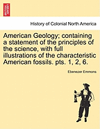 American Geology; containing a statement of the principles of the science, with full illustrations of the characteristic American fossils. pts. 1, 2, 6. - Emmons, Ebenezer