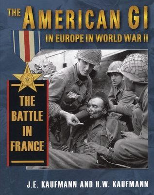 American GI in Europe in World War II: The Battle in France - Kaufmann, J E, and Kaufmann, H W