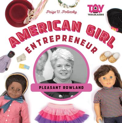 American Girl Entrepreneur: Pleasant Rowland - Polinsky, Paige V