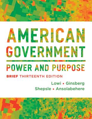 American Government: Power and Purpose - Lowi, Theodore J, and Ginsberg, Benjamin, and Shepsle, Kenneth A