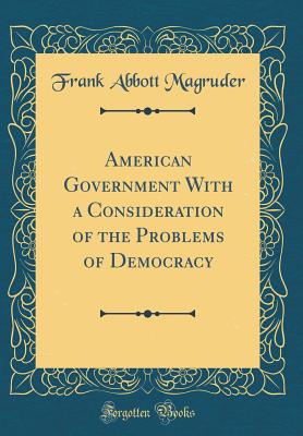 American Government with a Consideration of the Problems of Democracy (Classic Reprint) - Magruder, Frank Abbott