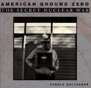 American Ground Zero: The Secret Nuclear War - Gallagher, Carole, and Schneider, Keith (Foreword by)