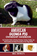 American Guinea Pig Ownership Handbook: The Complete Guide on Raising, Grooming, Training, Feeding, and Understanding the Unique Personality of Your Piggy Breed