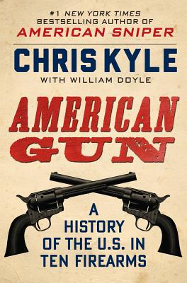 American Gun: A History of the U.S. in Ten Firearms - Kyle, Chris, and Doyle, William