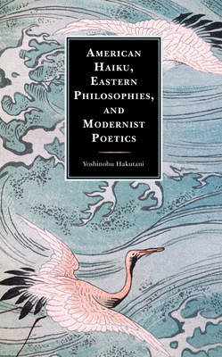 American Haiku, Eastern Philosophies, and Modernist Poetics - Hakutani, Yoshinobu