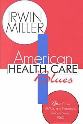 American Health Care Blues: Blue Cross, Hmos, and Pragmatic Reform Since 1960 - Miller, Irwin