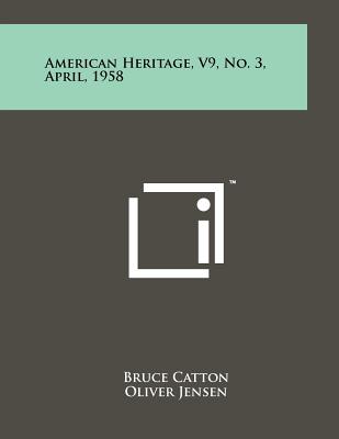 American Heritage, V9, No. 3, April, 1958 - Catton, Bruce (Editor), and Jensen, Oliver (Editor), and Ketchum, Richard (Editor)