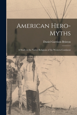 American Hero-Myths: A Study in the Native Religions of the Western Continent - Brinton, Daniel Garrison