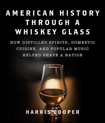 American History Through a Whiskey Glass: How Distilled Spirits, Domestic Cuisine, and Popular Music Helped Shape a Nation - Cooper, Harris