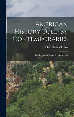 American History Told by Contemporaries: Building of the Republic, 1689-1783 - Hart, Albert Bushnell