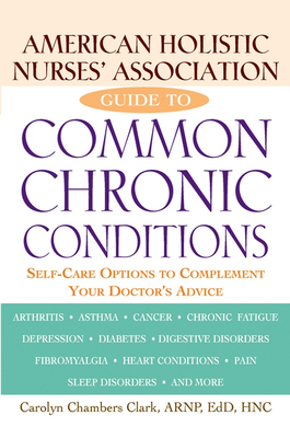 American Holistic Nurses' Association Guide to Common Chronic Conditions: Self-Care Options to Complement Your Doctor's Advice - Clark, Carolyn Chambers, Edd, Arnp, Faan