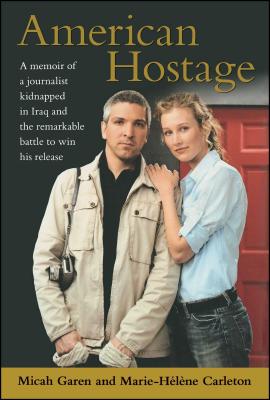 American Hostage: A Memoir of a Journalist Kidnapped in Iraq and the Remarkable Battle to Win His Release - Garen, Micah, and Carleton, Marie-Helene