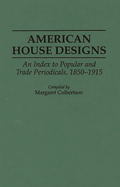 American House Designs: An Index to Popular and Trade Periodicals, 1850-1915