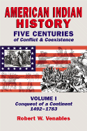 American Indian History: Five Centuries of Conflict & Coexistence: Volume I; Conquest of a Continent,1492-1783