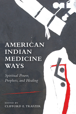 American Indian Medicine Ways: Spiritual Power, Prophets, and Healing - Trafzer, Clifford E (Editor)
