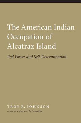 American Indian Occupation of Alcatraz Island: Red Power and Self-Determination - Johnson, Troy R (Afterword by), and Fixico, Donald L (Foreword by)
