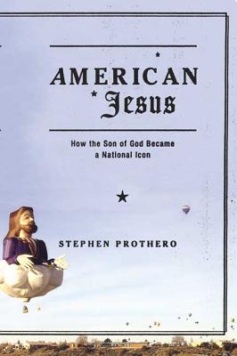 American Jesus: How the Son of God Became a National Icon - Prothero, Stephen R