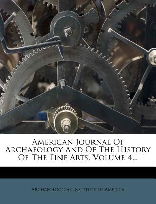 American Journal Of Archaeology And Of The History Of The Fine Arts, Volume 4... - Archaeological Institute of America (Creator)