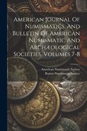 American Journal Of Numismatics, And Bulletin Of American Numismatic And Archological Societies, Volumes 7-8