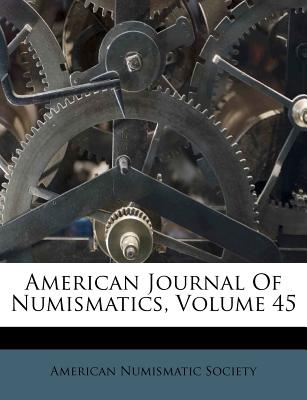 American Journal of Numismatics, Volume 45 - Society, American Numismatic