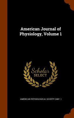 American Journal of Physiology, Volume 1 - American Physiological Society (1887- ) (Creator)