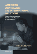 American Journalism and International Relations: Foreign Correspondence from the Early Republic to the Digital Era