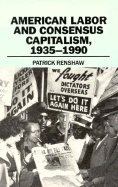 American Labor and Consensus Capitalism, 1935-1990 - Renshaw, Patrick