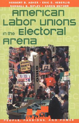 American Labor Unions in the Electoral Arena - Asher, Herbert B, and Heberlig, Eric S, and Ripley, Randall B