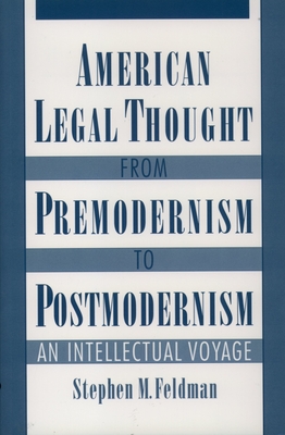 American Legal Thought from Premodernism to Postmodernism: An Intellectual Voyage - Feldman, Stephen M