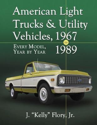 American Light Trucks and Utility Vehicles, 1967-1989: Every Model, Year by Year - Jr., J. "Kelly" Flory,