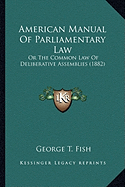 American Manual of Parliamentary Law: Or the Common Law of Deliberative Assemblies (1882)