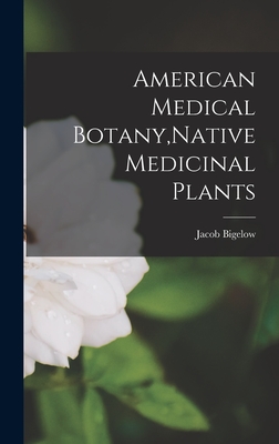 American Medical Botany, Native Medicinal Plants - Bigelow, Jacob