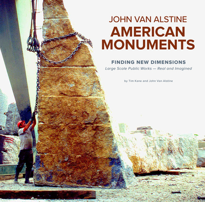 American Monuments - Finding New Dimensions: Large Scale Public Works -- Real and Imagined, 1982-2022 - Van Alstine, John, and Kane, Tim