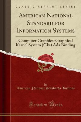 American National Standard for Information Systems: Computer Graphics-Graphical Kernel System (Gks) ADA Binding (Classic Reprint) - Institute, American National Standards