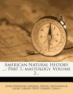 American Natural History ...: Part 1.-Mastology, Volume 2...