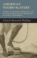 American Negro Slavery - A Survey of the Supply, Employment and Control of Negro Labor as Determined by the Plantation Regime