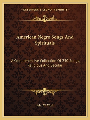 American Negro Songs and Spirituals: A Comprehensive Collection of 250 Songs, Religious and Secular - Work, John W (Foreword by)