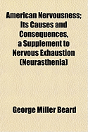 American Nervousness: Its Causes and Consequences, a Supplement to Nervous Exhaustion (Neurasthenia