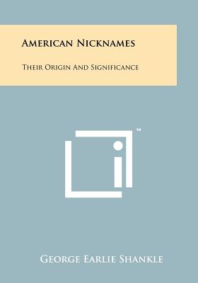 American Nicknames: Their Origin And Significance - Shankle, George Earlie