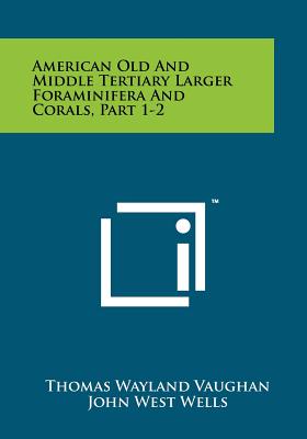 American Old and Middle Tertiary Larger Foraminifera and Corals, Part 1-2 - Vaughan, Thomas Wayland, and Wells, John West