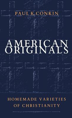 American Originals: Homemade Varieties of Christianity - Conkin, Paul K