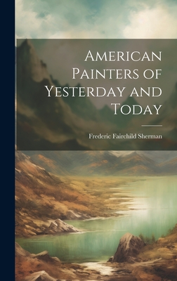 American Painters of Yesterday and Today - Sherman, Frederic Fairchild