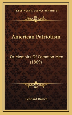 American Patriotism: Or Memoirs of Common Men (1869) - Brown, Leonard