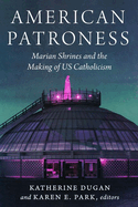American Patroness: Marian Shrines and the Making of Us Catholicism