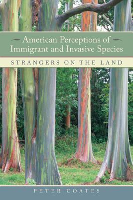 American Perceptions of Immigrant and Invasive Species: Strangers on the Land - Coates, Peter